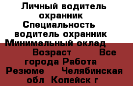 Личный водитель охранник › Специальность ­  водитель-охранник › Минимальный оклад ­ 85 000 › Возраст ­ 43 - Все города Работа » Резюме   . Челябинская обл.,Копейск г.